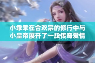 小乖乖在合欢宗的修行中与小皇帝展开了一段传奇爱情故事