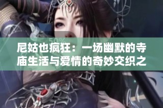 尼姑也疯狂：一场幽默的寺庙生活与爱情的奇妙交织之旅