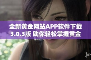 全新黄金网站APP软件下载3.0.3版 助你轻松掌握黄金投资动态