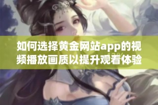 如何选择黄金网站app的视频播放画质以提升观看体验