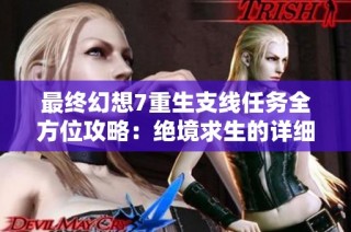 最终幻想7重生支线任务全方位攻略：绝境求生的详细流程解析