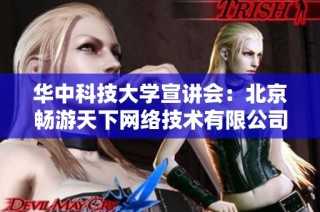华中科技大学宣讲会：北京畅游天下网络技术有限公司校招信息分享