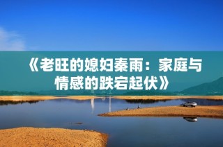 《老旺的媳妇秦雨：家庭与情感的跌宕起伏》