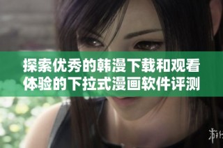 探索优秀的韩漫下载和观看体验的下拉式漫画软件评测