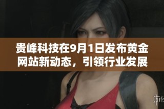 贵峰科技在9月1日发布黄金网站新动态，引领行业发展新趋势