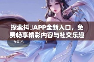 探索抖抈APP全新入口，免费畅享精彩内容与社交乐趣