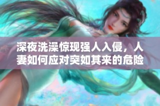 深夜洗澡惊现强人入侵，人妻如何应对突如其来的危险