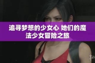追寻梦想的少女心 她们的魔法少女冒险之旅