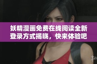 妖精漫画免费在线阅读全新登录方式揭晓，快来体验吧