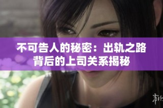 不可告人的秘密：出轨之路背后的上司关系揭秘