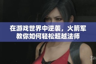 在游戏世界中逆袭，火箭军教你如何轻松超越法师
