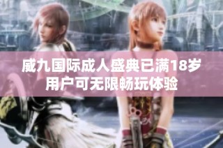威九国际成人盛典已满18岁用户可无限畅玩体验