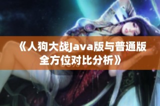 《人狗大战Java版与普通版全方位对比分析》