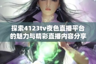 探索4123tv夜色直播平台的魅力与精彩直播内容分享