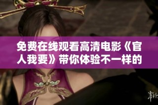 免费在线观看高清电影《官人我要》带你体验不一样的爱情故事