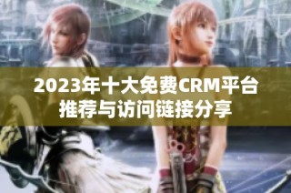 2023年十大免费CRM平台推荐与访问链接分享
