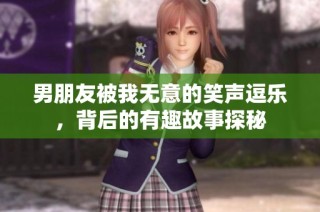 男朋友被我无意的笑声逗乐，背后的有趣故事探秘