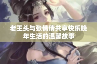 老王头与张倩倩共享快乐晚年生活的温馨故事