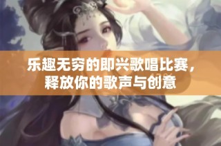 乐趣无穷的即兴歌唱比赛，释放你的歌声与创意
