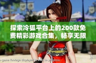 探索冷狐平台上的200款免费精彩游戏合集，畅享无限乐趣