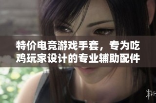 特价电竞游戏手套，专为吃鸡玩家设计的专业辅助配件助你提升游戏体验