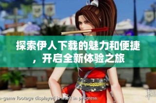 探索伊人下载的魅力和便捷，开启全新体验之旅