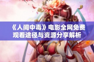 《人间中毒》电影全网免费观看途径与资源分享解析