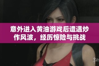 意外进入黄油游戏后遭遇炒作风波，经历惊险与挑战