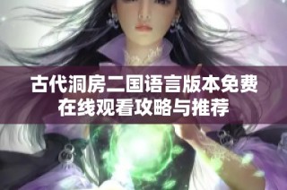 古代洞房二国语言版本免费在线观看攻略与推荐