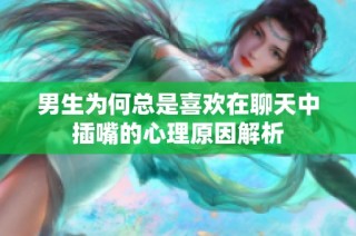 男生为何总是喜欢在聊天中插嘴的心理原因解析