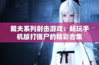 戴夫系列射击游戏：畅玩手机版打僵尸的精彩合集