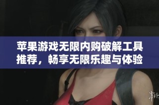 苹果游戏无限内购破解工具推荐，畅享无限乐趣与体验