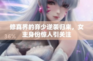 修真界的弃少逆袭归来，女主身份惊人引关注