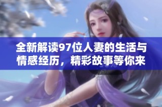 全新解读97位人妻的生活与情感经历，精彩故事等你来探索