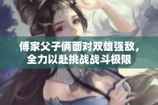 傅家父子俩面对双雄强敌，全力以赴挑战战斗极限