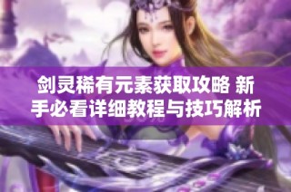 剑灵稀有元素获取攻略 新手必看详细教程与技巧解析