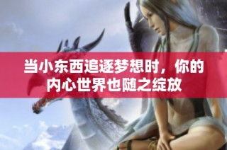 当小东西追逐梦想时，你的内心世界也随之绽放