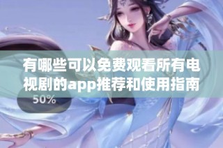 有哪些可以免费观看所有电视剧的app推荐和使用指南