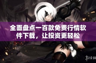 全面盘点一百款免费行情软件下载，让投资更轻松