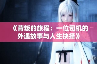 《背叛的旅程：一位司机的外遇故事与人生抉择》