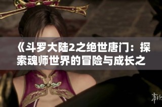 《斗罗大陆2之绝世唐门：探索魂师世界的冒险与成长之旅》