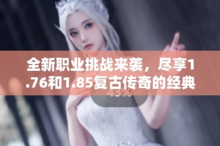 全新职业挑战来袭，尽享1.76和1.85复古传奇的经典魅力