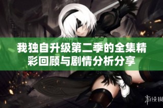 我独自升级第二季的全集精彩回顾与剧情分析分享