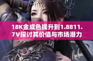 18K金成色提升到1.8811.7V探讨其价值与市场潜力