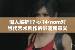 深入解析17·c·14·nom对当代艺术创作的影响和意义