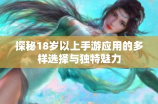 探秘18岁以上手游应用的多样选择与独特魅力