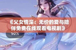 《父女情深：无价的爱与陪伴免费在线观看电视剧》