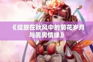《绽放在秋风中的菊花岁月与男男情缘》