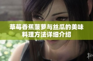 草莓香蕉菠萝与丝瓜的美味料理方法详细介绍