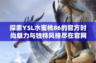 探索YSL水蜜桃86的官方时尚魅力与独特风格尽在官网之中